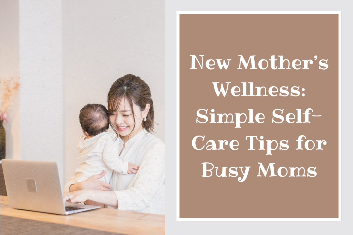 New Mother’s Wellness: Simple Self-Care Tips for Busy Moms